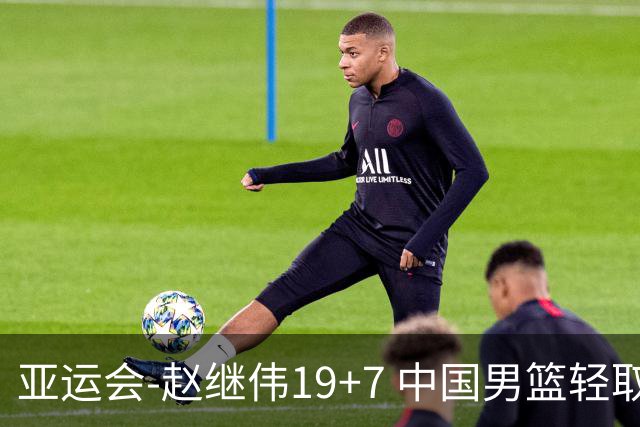 亚运会-赵继伟19+7 中国男篮轻取中国台北