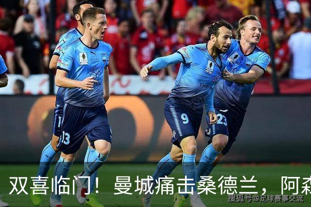 双喜临门！曼城痛击桑德兰，阿森纳却遭遇惨败