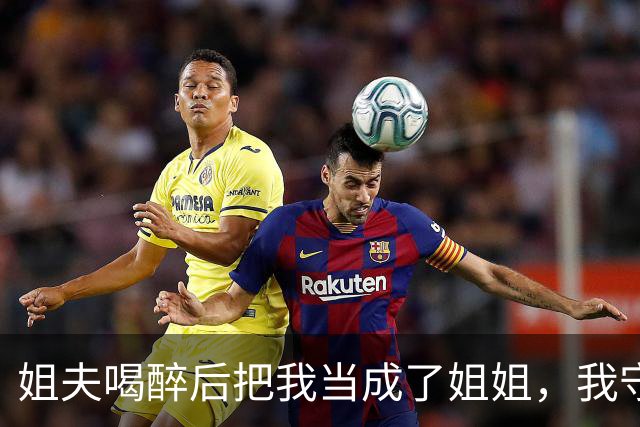 姐夫喝醉后把我当成了姐姐，我守了10年的秘密，再也藏不住了