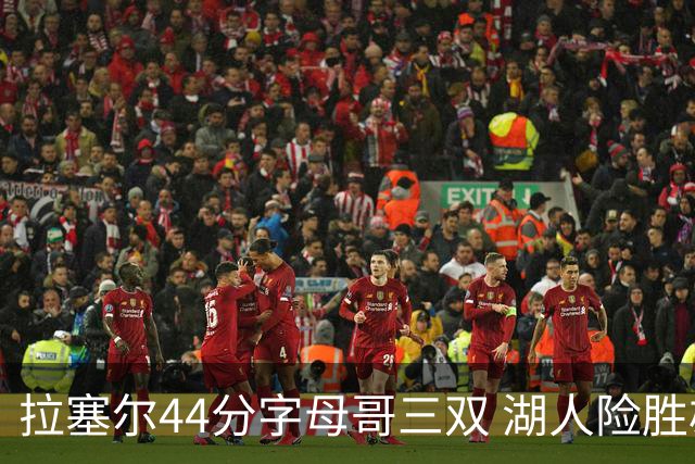 拉塞尔44分字母哥三双 湖人险胜雄鹿重回第九