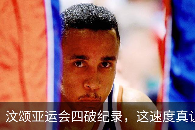 汶颂亚运会四破纪录，这速度真让人目不暇接！
